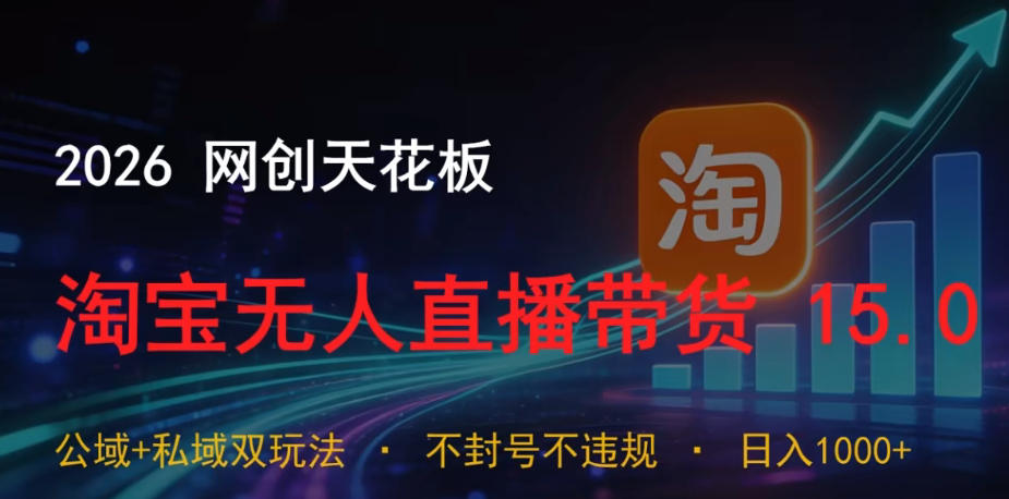 2026网创天花板，淘宝无人直播带货15.0，公域+私域双玩法，日入1k+，不违规不封号【揭秘】