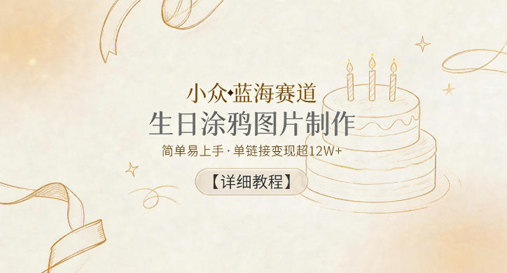 小众蓝海赛道，生日涂鸦图片制作，简单易上手，单链接变现超12W+【详细教程】