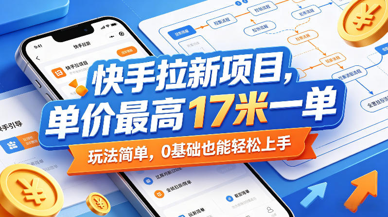 快手拉新项目，单价最高17米一单，玩法简单，0基础也能轻松上手（更新6月）