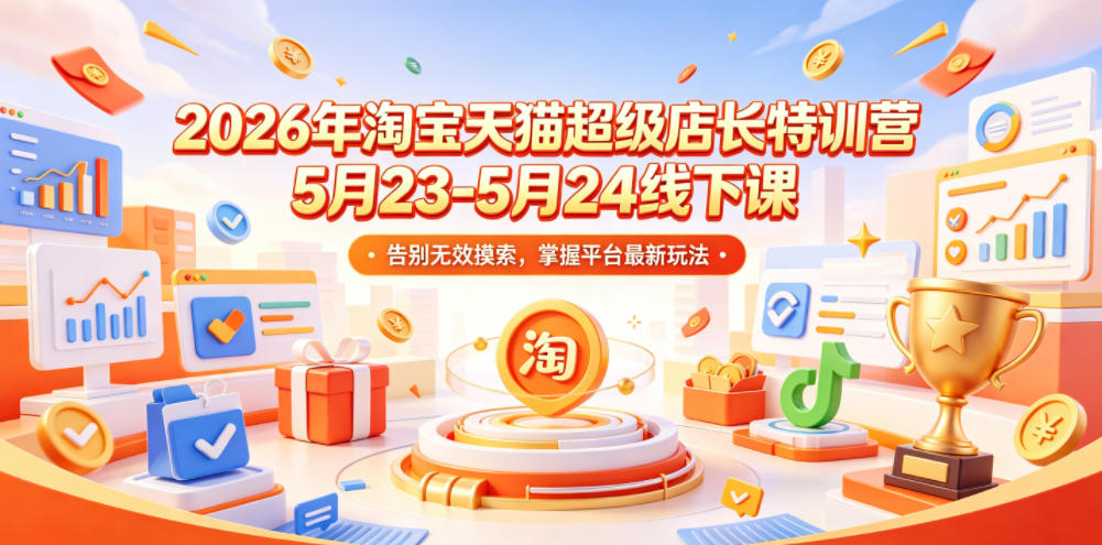 2026年淘宝天猫超级店长特训营5月23-5月24线下课，告别无效摸索，掌握平台最新玩法