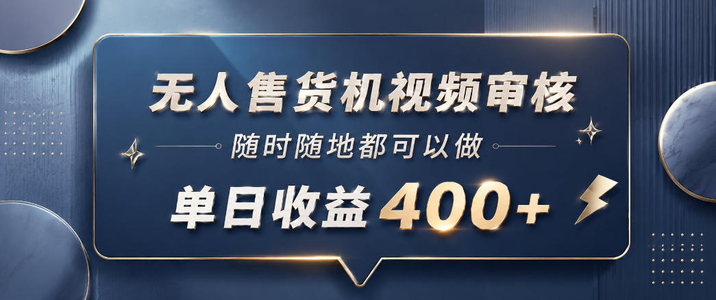 无人售货机视频审核，一部手机随时随地都可以做，10秒一单，单日收益400+【揭秘】